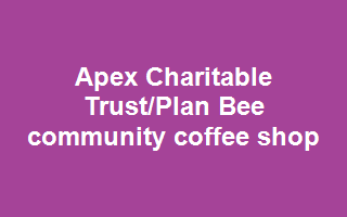 Apex Charitable Trust/Plan Bee Community Coffee Shop